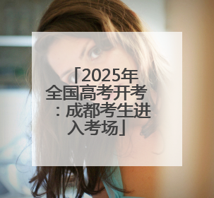 2025年全国高考开考：成都考生进入考场