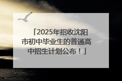 2025年招收沈阳市初中毕业生的普通高中招生计划公布！