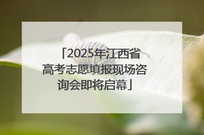 2025年江西省高考志愿填报现场咨询会即将启幕