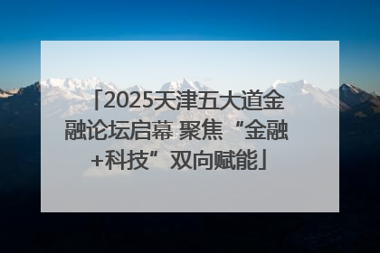 2025天津五大道金融论坛启幕 聚焦“金融+科技”双向赋能
