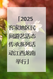2025客家地区民间游艺活态传承系列活动江西龙南举行