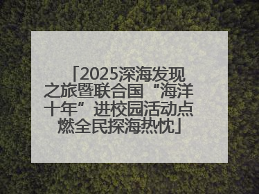 2025深海发现之旅暨联合国“海洋十年”进校园活动点燃全民探海热忱