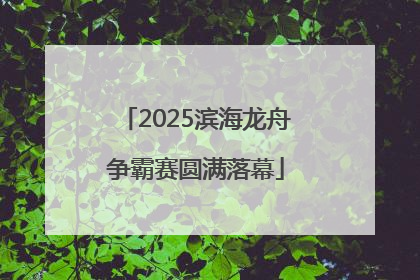 2025滨海龙舟争霸赛圆满落幕