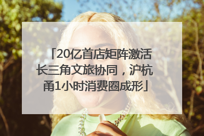 20亿首店矩阵激活长三角文旅协同，沪杭甬1小时消费圈成形