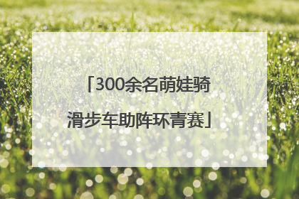 300余名萌娃骑滑步车助阵环青赛