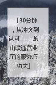 30分钟，从冲突到认可——龙山联通营业厅的服务巧功夫