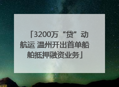 3200万“贷”动航运 温州开出首单船舶抵押融资业务