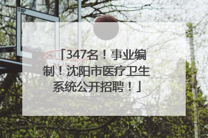 347名！事业编制！沈阳市医疗卫生系统公开招聘！