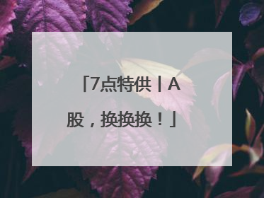 7点特供丨A股，换换换！