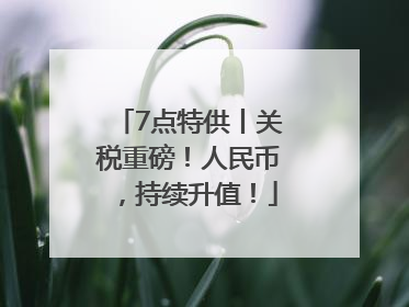 7点特供丨关税重磅！人民币，持续升值！