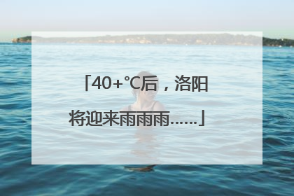 40+℃后，洛阳将迎来雨雨雨……