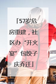 57岁危房重建，社区办“开火宴”包饺子庆乔迁