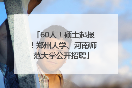 60人！硕士起报！郑州大学、河南师范大学公开招聘