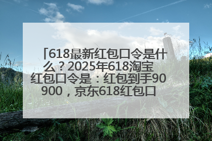 618最新红包口令是什么？2025年618淘宝红包口令是：红包到手90900，京东618红包口令是：红包到手798