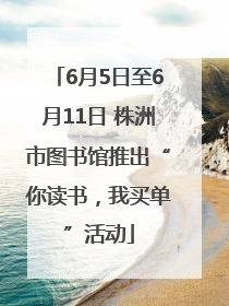 6月5日至6月11日 株洲市图书馆推出“你读书，我买单”活动