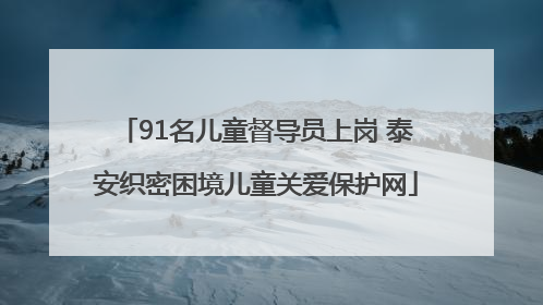 91名儿童督导员上岗 泰安织密困境儿童关爱保护网