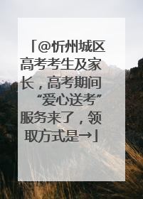 @忻州城区高考考生及家长，高考期间“爱心送考”服务来了，领取方式是→