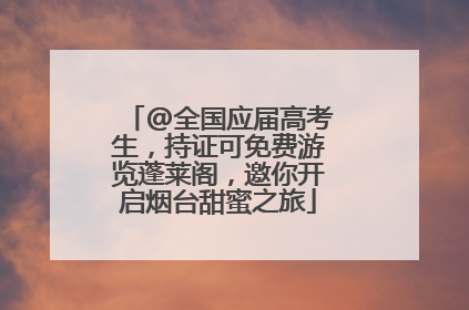 @全国应届高考生，持证可免费游览蓬莱阁，邀你开启烟台甜蜜之旅