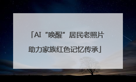 AI“唤醒”居民老照片 助力家族红色记忆传承