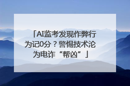 AI监考发现作弊行为记0分？警惕技术沦为电诈“帮凶”