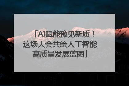 AI赋能豫见新质！这场大会共绘人工智能高质量发展蓝图
