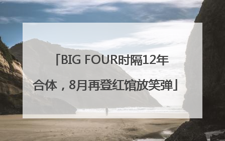 BIG FOUR时隔12年合体，8月再登红馆放笑弹