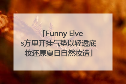 Funny Elves方里开挂气垫以轻透底妆还原夏日自然妆造
