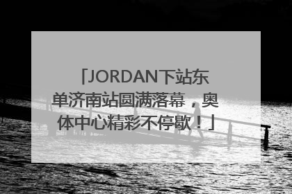 JORDAN下站东单济南站圆满落幕，奥体中心精彩不停歇！