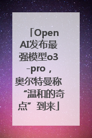 OpenAI发布最强模型o3-pro，奥尔特曼称“温和的奇点”到来