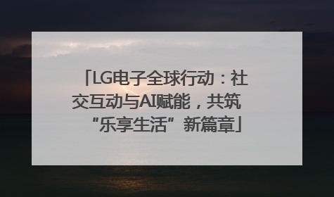 LG电子全球行动：社交互动与AI赋能，共筑“乐享生活”新篇章