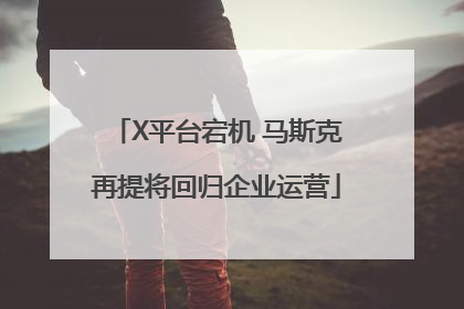 X平台宕机 马斯克再提将回归企业运营